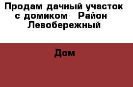 Продам дачный участок с домиком › Район ­ Левобережный › Дом ­ 540 › Общая площадь дома ­ 20 › Площадь участка ­ 600 - Липецкая обл., Липецк г. Недвижимость » Дома, коттеджи, дачи продажа   . Липецкая обл.